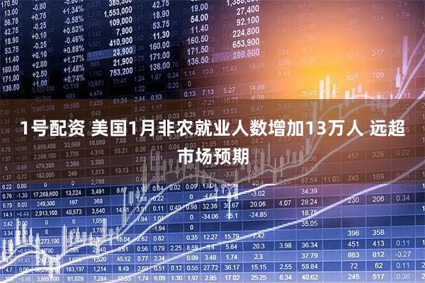 1号配资 美国1月非农就业人数增加13万人 远超市场预期