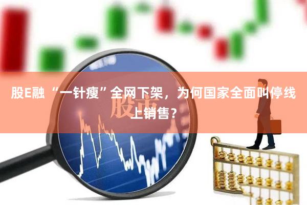 股E融 “一针瘦”全网下架，为何国家全面叫停线上销售？